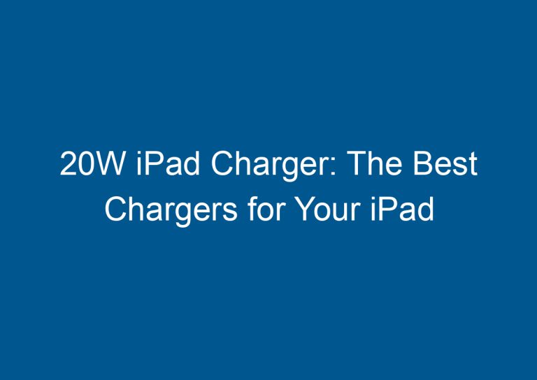 20W iPad Charger: The Best Chargers for Your iPad 7