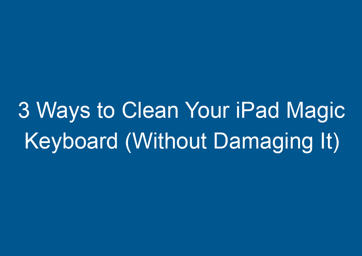 3 Ways To Clean Your IPad Magic Keyboard (Without Damaging It) Digitalhow