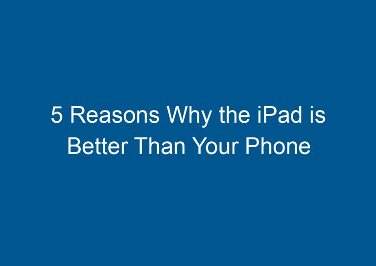 5 Reasons Why the iPad is Better Than Your Phone 1
