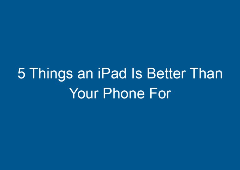 5 Things an iPad Is Better Than Your Phone For 5