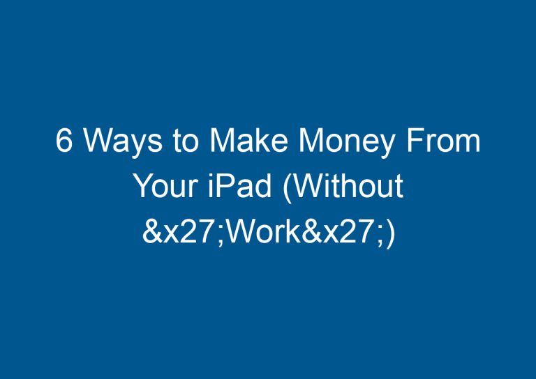 6 Ways to Make Money From Your iPad (Without &x27;Work&x27;) 6
