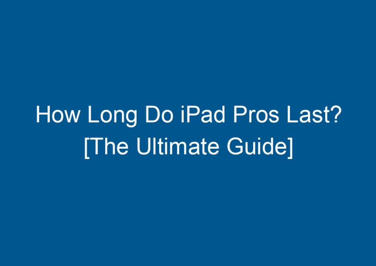How Long Do iPad Pros Last? [The Ultimate Guide]