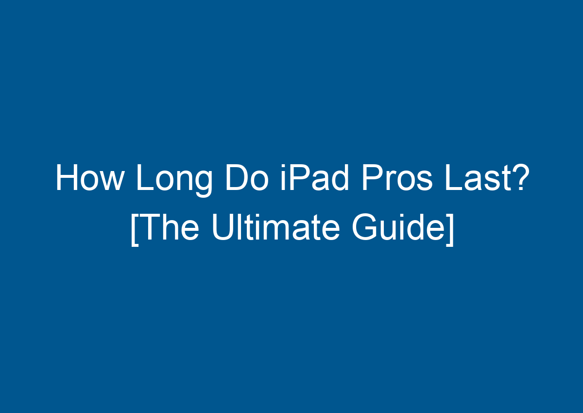 How Long Do IPad Pros Last? [The Ultimate Guide] Digitalhow