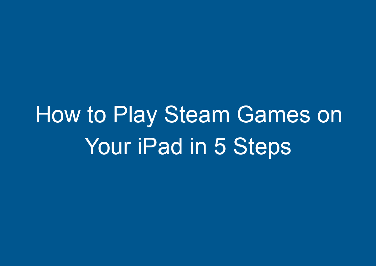 How To Play Steam Games On Your IPad In 5 Steps Digitalhow