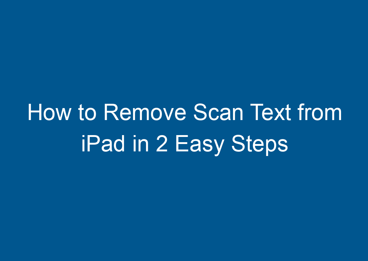 How To Remove Scan Text From IPad In 2 Easy Steps Digitalhow