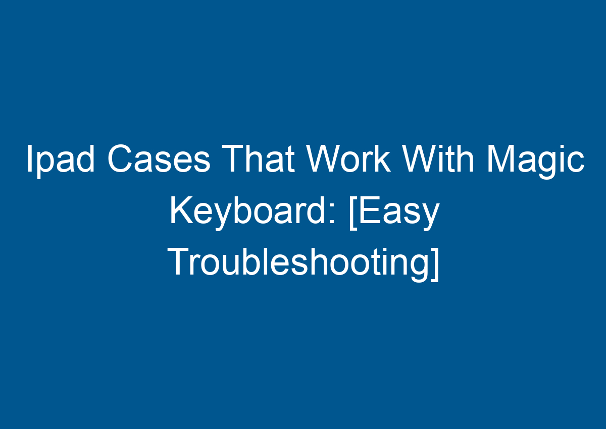Ipad Cases That Work With Magic Keyboard [Easy Troubleshooting