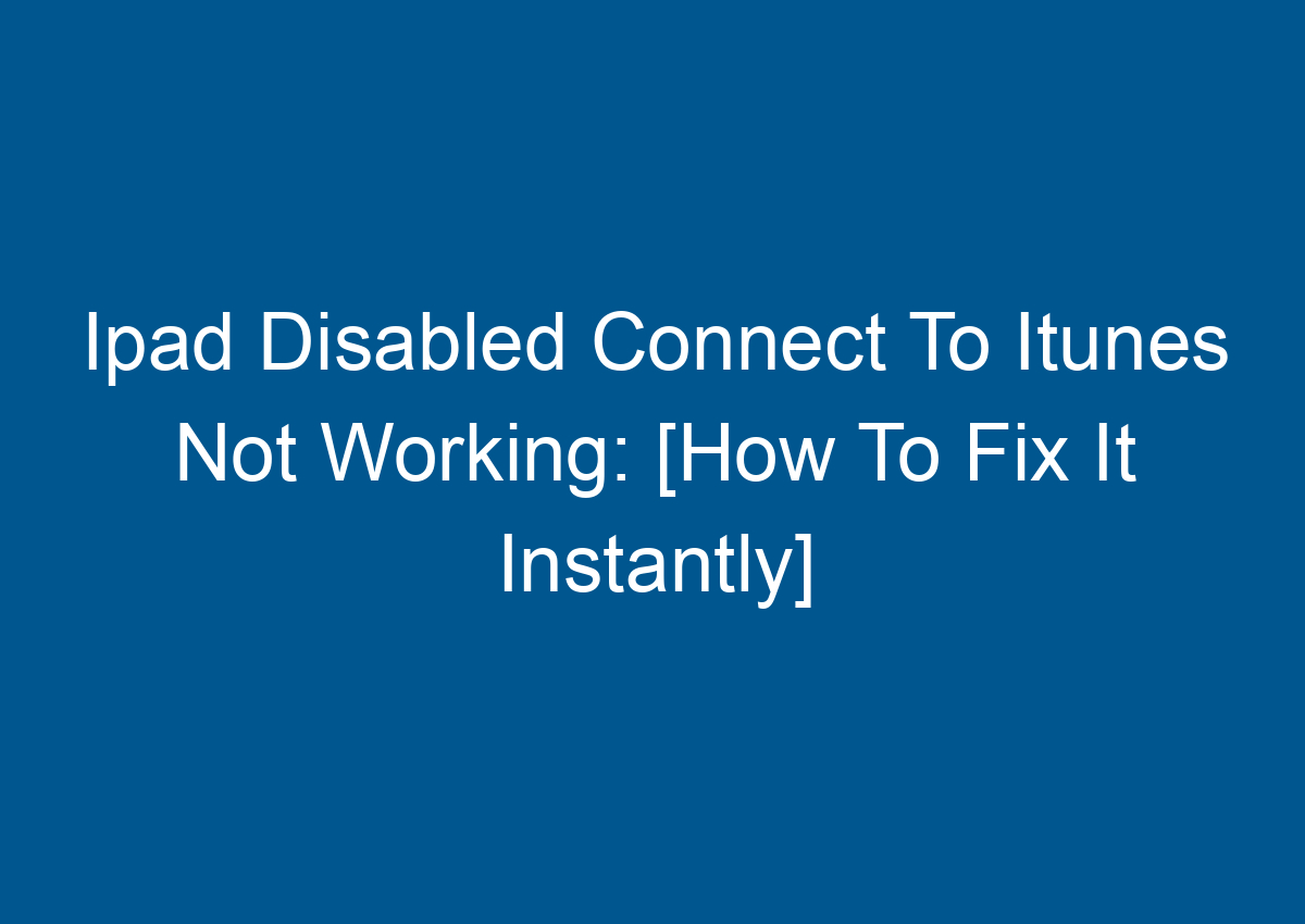 Ipad Disabled Connect To Itunes Not Working [how To Fix It Instantly] Digitalhow