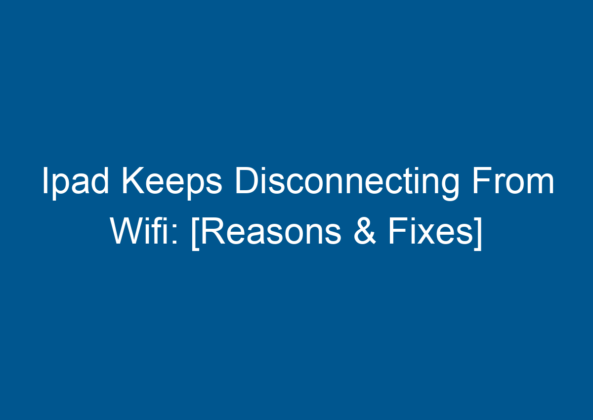 Ipad Keeps Disconnecting From Wifi [Reasons & Fixes] Digitalhow