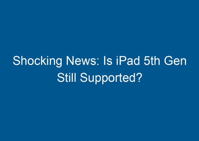 Shocking News: Is iPad 5th Gen Still Supported?