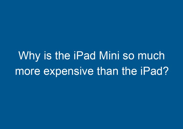 Why is the iPad Mini so much more expensive than the iPad? 9