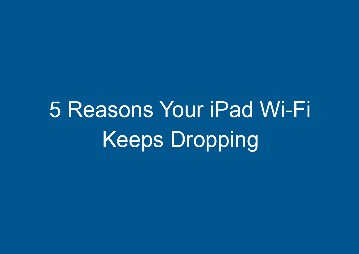 5 Reasons Your IPad Wi-Fi Keeps Dropping - Digitalhow