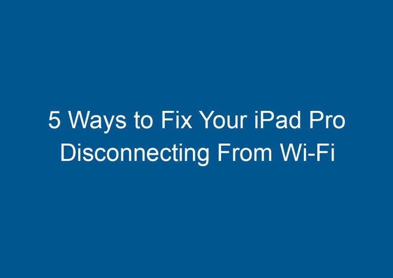 5 Ways to Fix Your iPad Pro Disconnecting From Wi-Fi 5