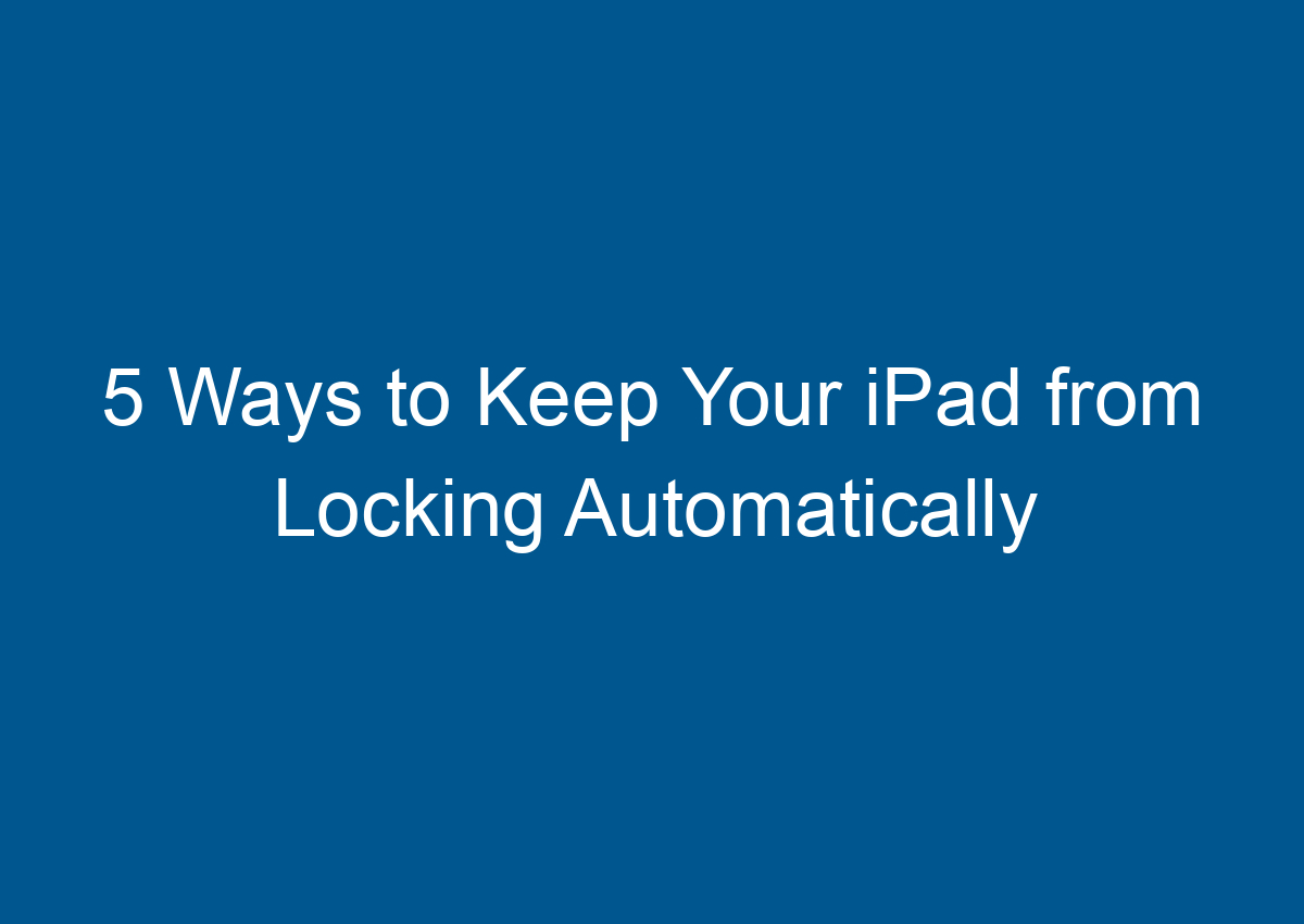 5 Ways To Keep Your IPad From Locking Automatically Digitalhow