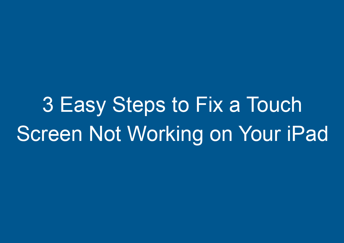 3 Easy Steps To Fix A Touch Screen Not Working On Your IPad - Digitalhow