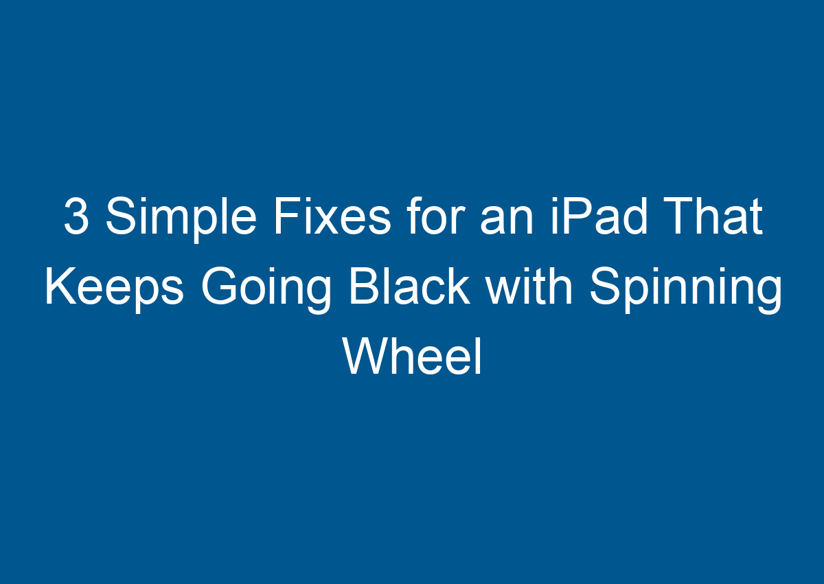 3 Simple Fixes For An IPad That Keeps Going Black With Spinning Wheel