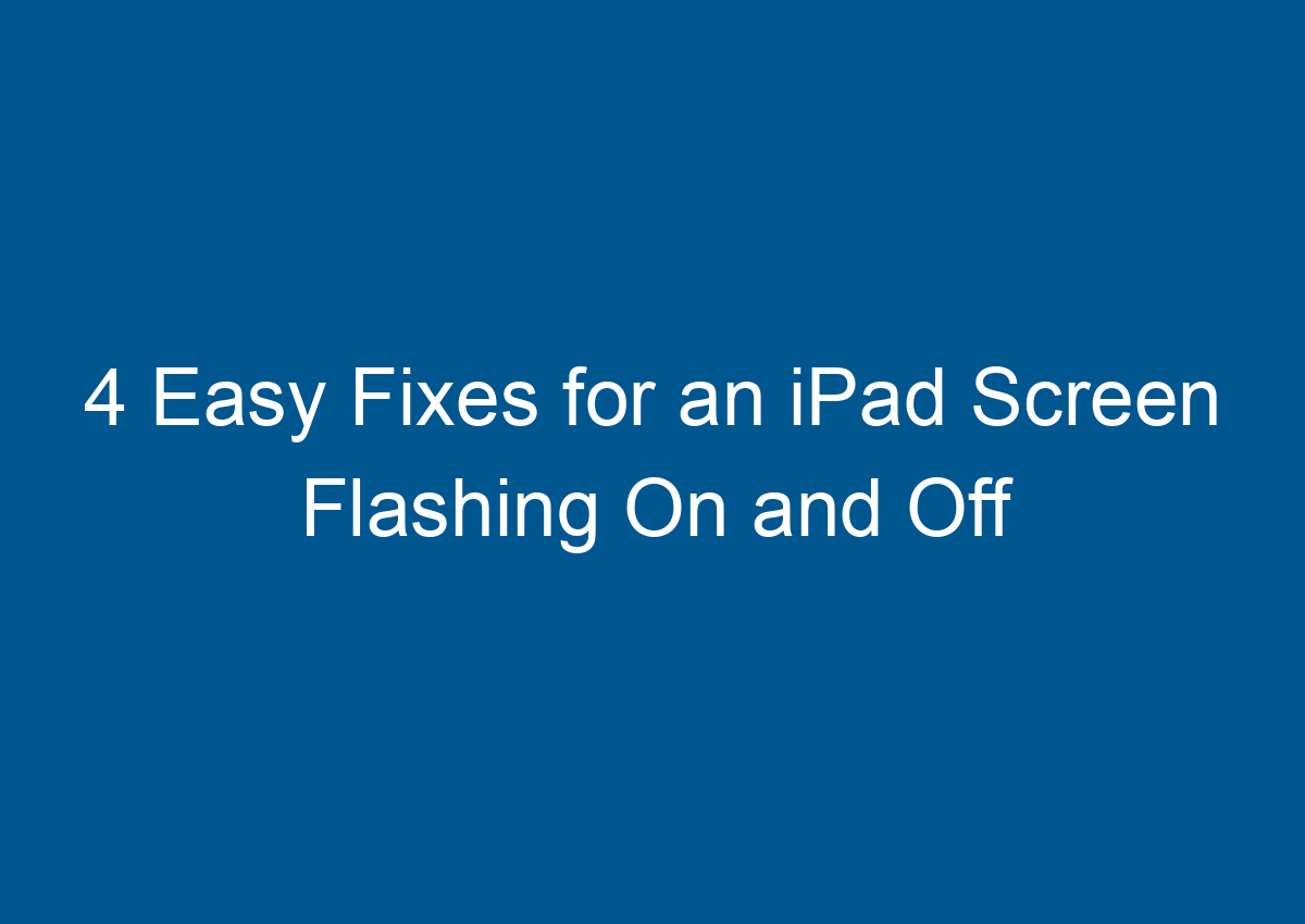 4 Easy Fixes For An IPad Screen Flashing On And Off Digitalhow