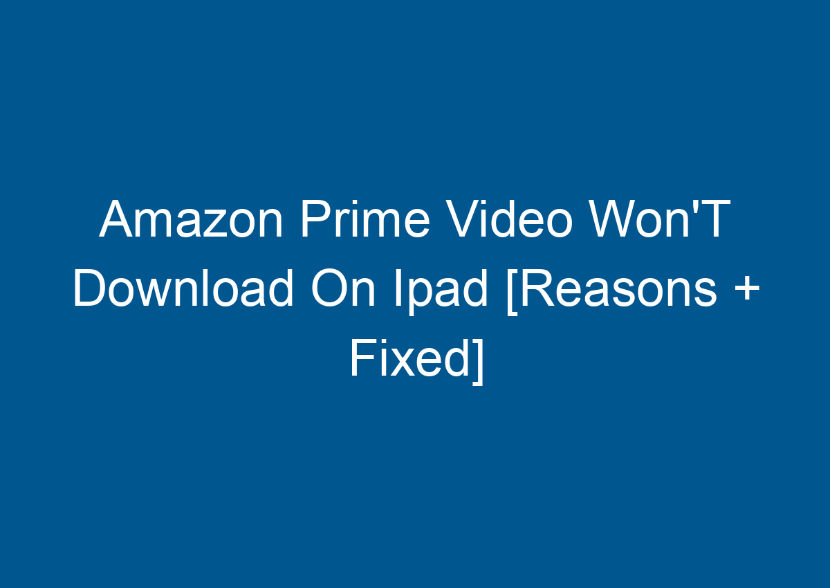 Amazon Prime Video Won'T Download On Ipad [Reasons + Fixed] Digitalhow