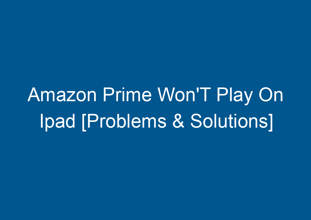 Amazon Prime Won'T Play On Ipad [Problems & Solutions] Digitalhow