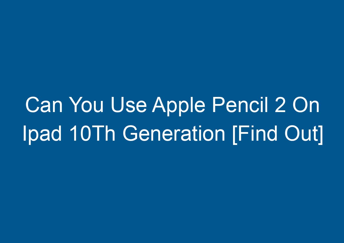 Can You Use Apple Pencil 2 On Ipad 10Th Generation [Find Out] - Digitalhow