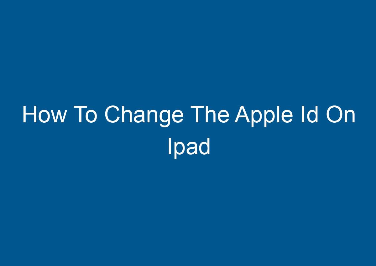 How To Change The Apple Id On Ipad - Digitalhow - How Do I Change The Apple Id On My Ipad