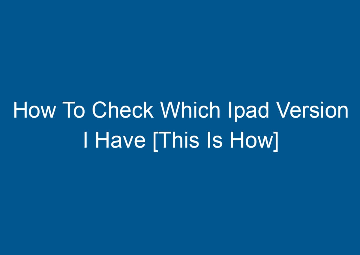 How To Check Which Ipad Version I Have [This Is How] - Digitalhow