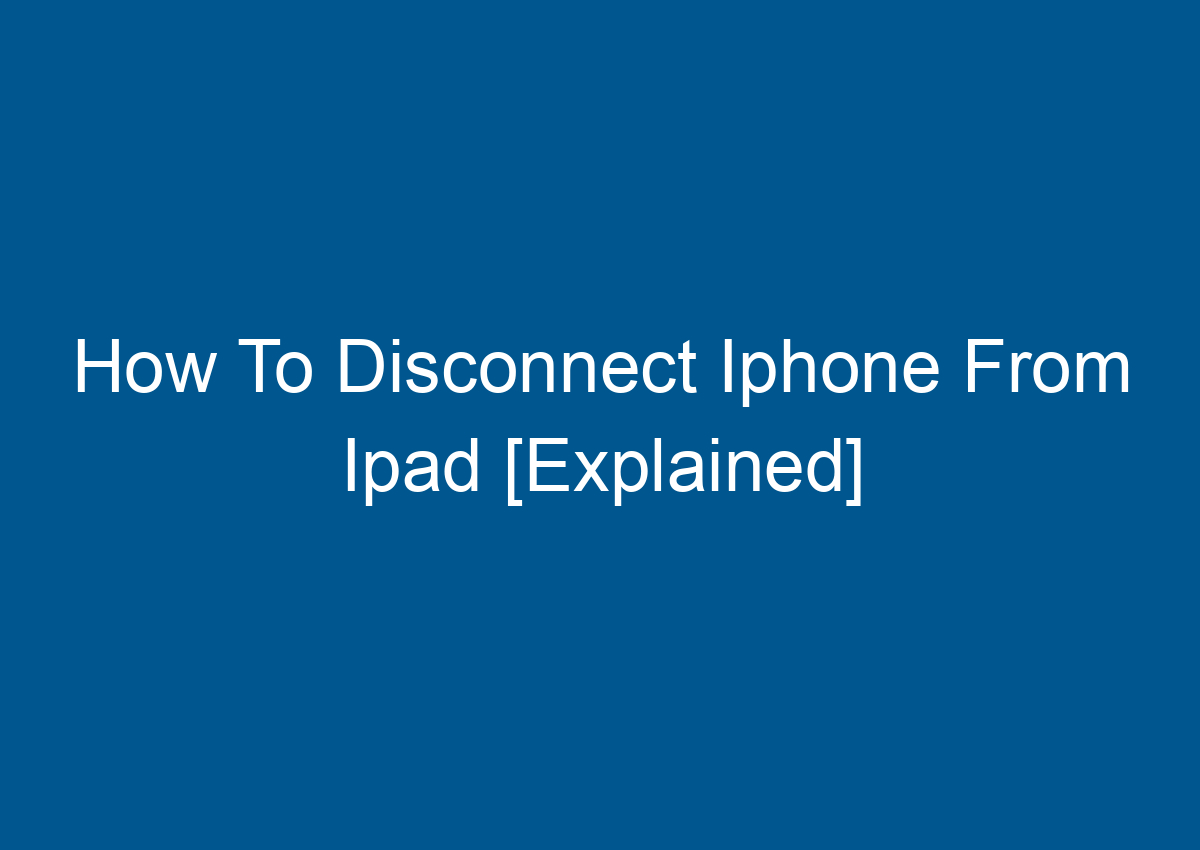 How To Disconnect Iphone From Ipad [Explained] Digitalhow