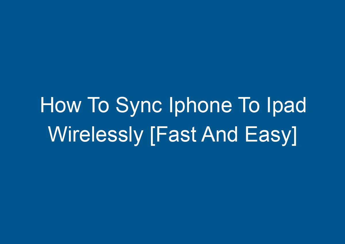 How To Sync Iphone To Ipad Wirelessly [Fast And Easy] Digitalhow