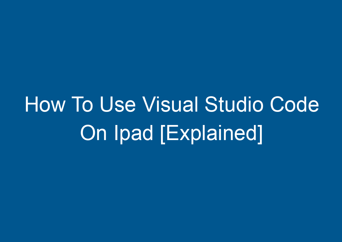 How To Use Visual Studio Code On Ipad [Explained] - Digitalhow