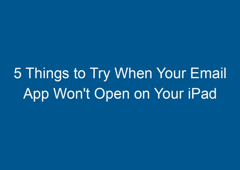 5 Things to Try When Your Email App Won't Open on Your iPad