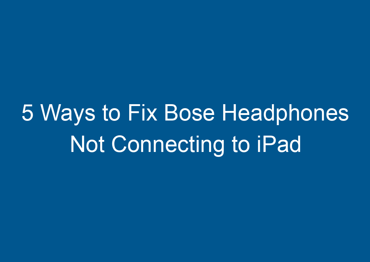 5 Ways To Fix Bose Headphones Not Connecting To IPad Digitalhow