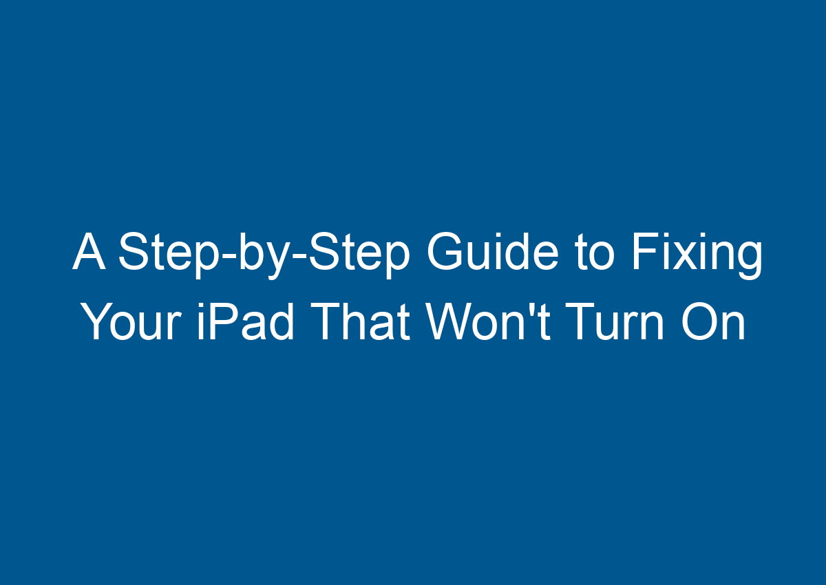 A StepbyStep Guide To Fixing Your IPad That Won't Turn On Digitalhow