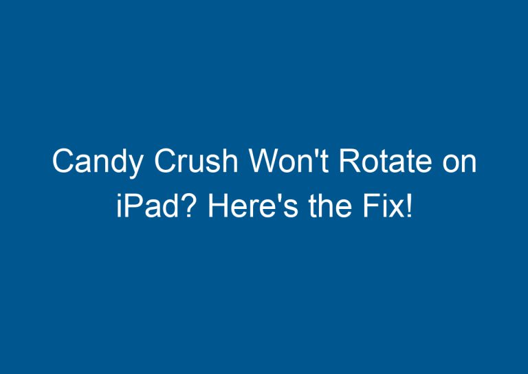 Candy Crush Won't Rotate on iPad? Here's the Fix! 1