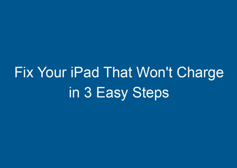 Fix Your iPad That Won't Charge in 3 Easy Steps