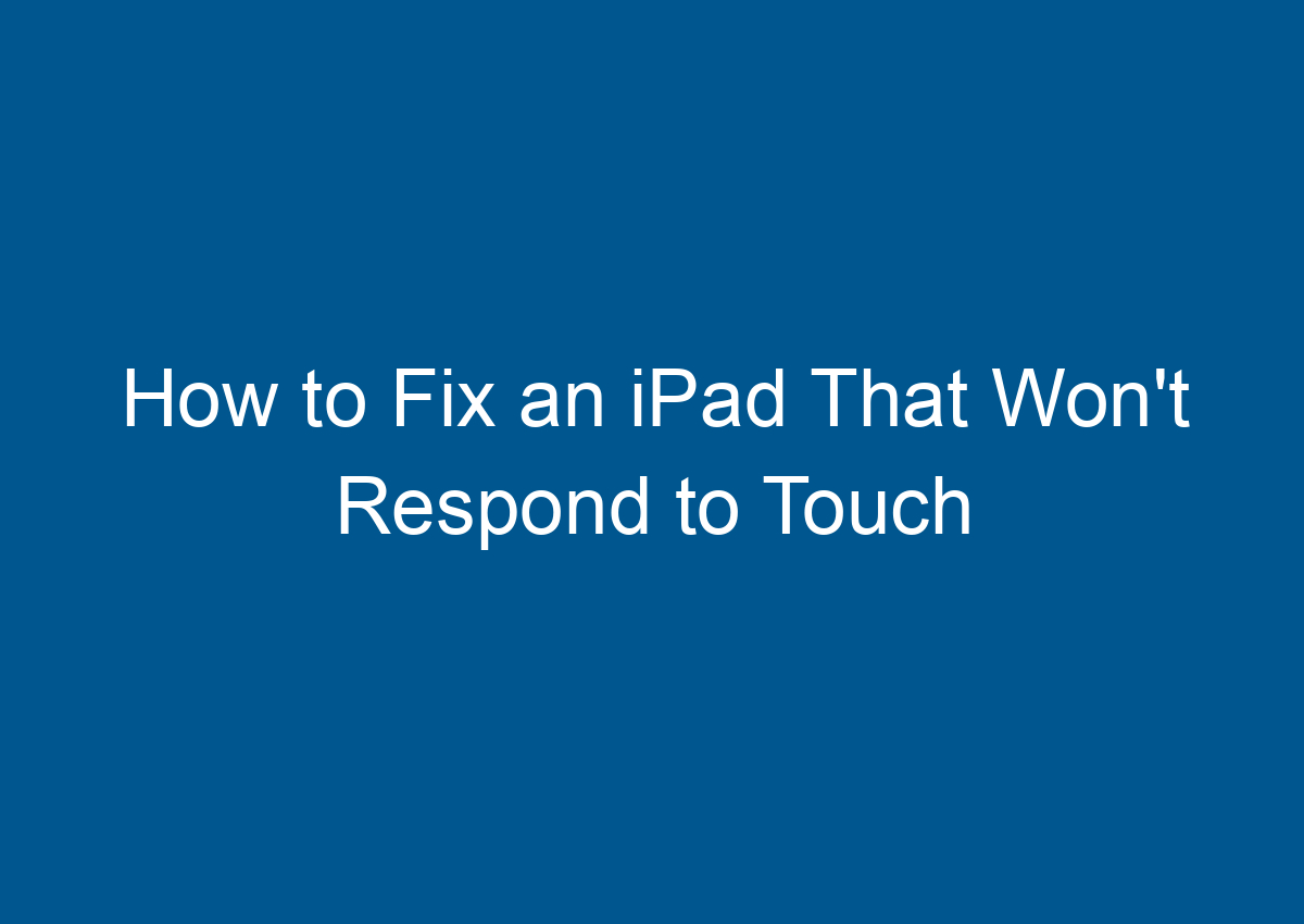 How To Fix An IPad That Won't Respond To Touch Digitalhow