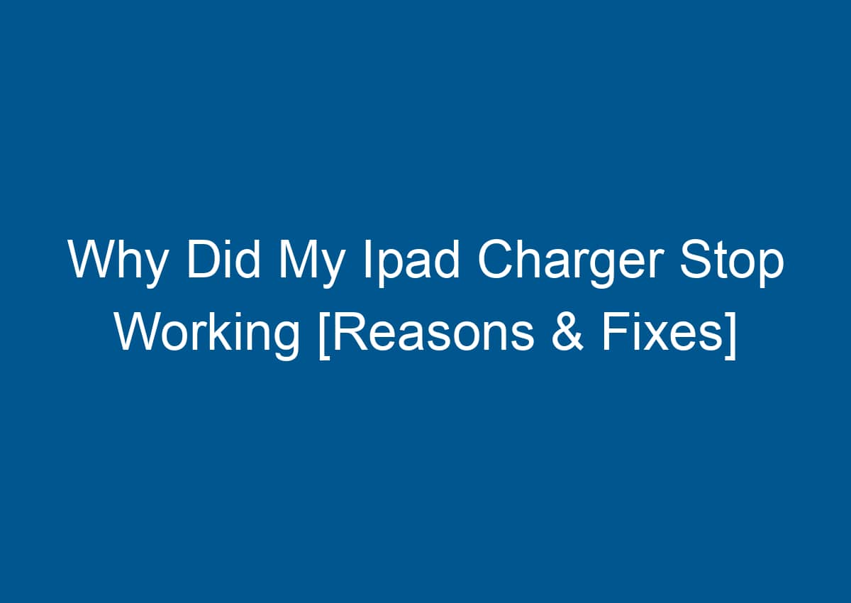 Why Did My Ipad Charger Stop Working [Reasons & Fixes] - Digitalhow