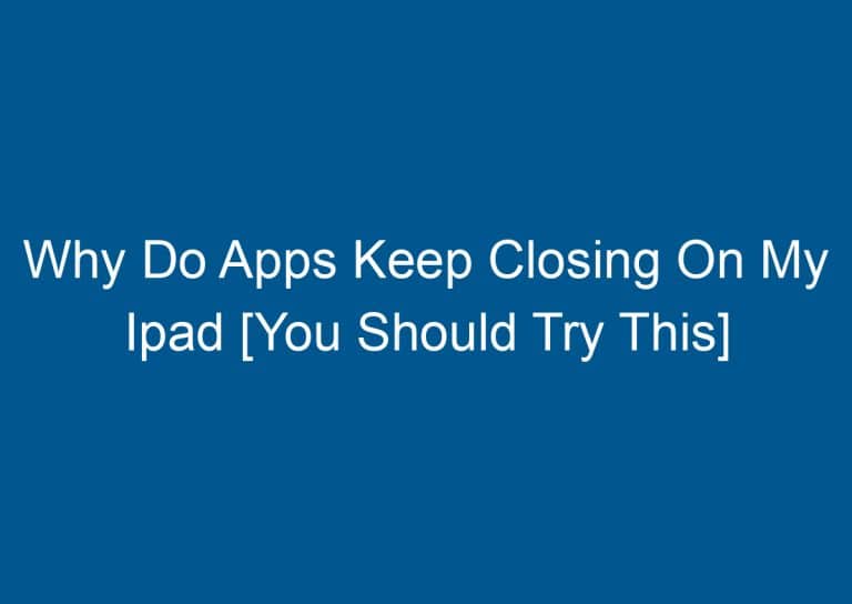 Why Do Apps Keep Closing On My Ipad [You Should Try This] 3