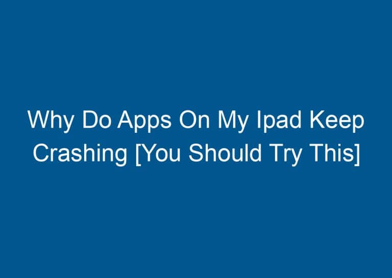 Why Do Apps On My Ipad Keep Crashing [You Should Try This] 1