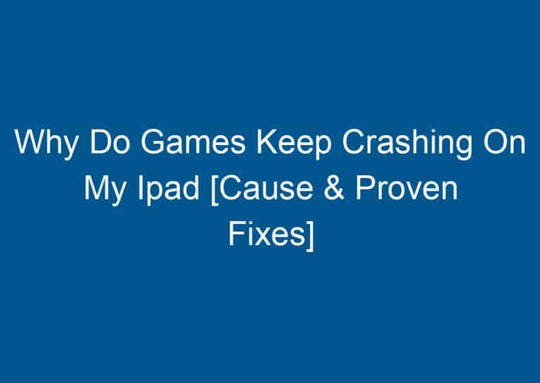 Why Do Games Keep Crashing On My Ipad [Cause & Proven Fixes] 1