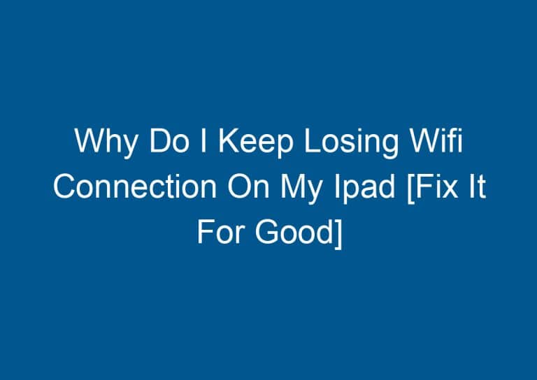 Why Do I Keep Losing Wifi Connection On My Ipad [Fix It For Good] 5