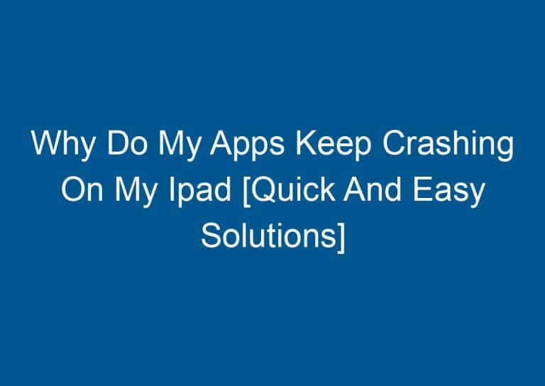 Why Do My Apps Keep Crashing On My Ipad [Quick And Easy Solutions] 7