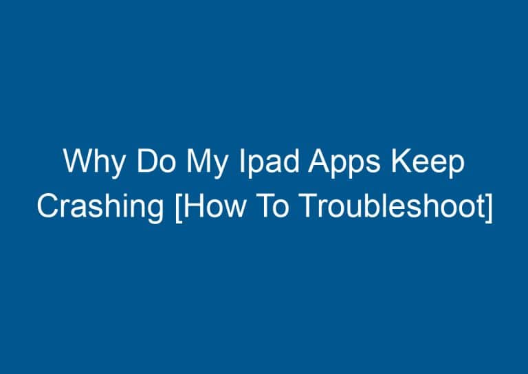Why Do My Ipad Apps Keep Crashing [How To Troubleshoot]
