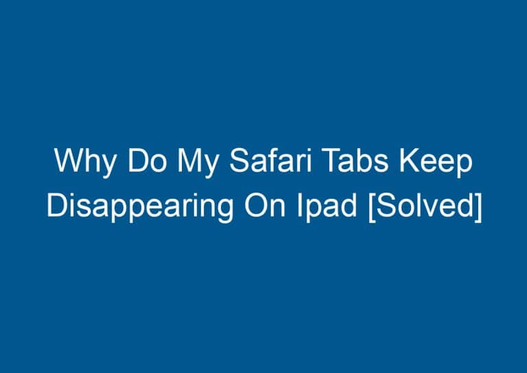 Why Do My Safari Tabs Keep Disappearing On Ipad [Solved] 7