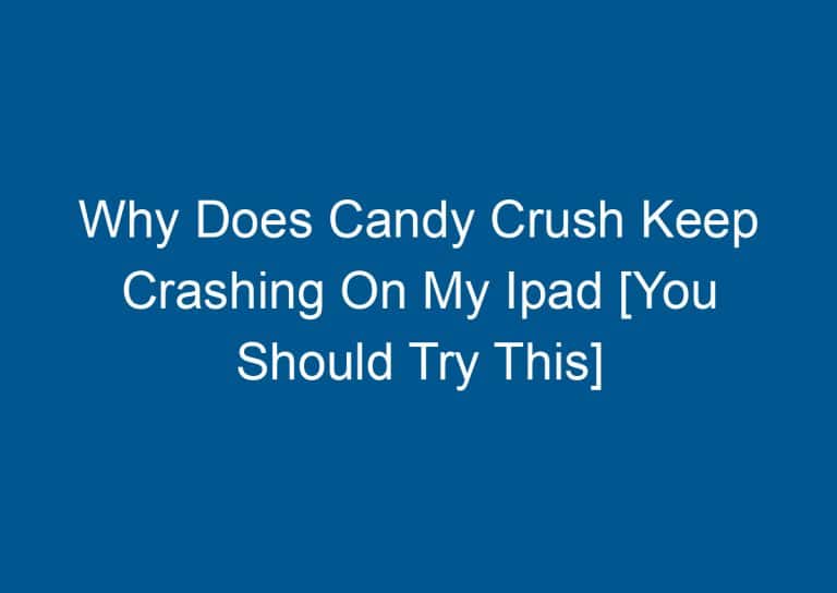 Why Does Candy Crush Keep Crashing On My Ipad [You Should Try This] 1