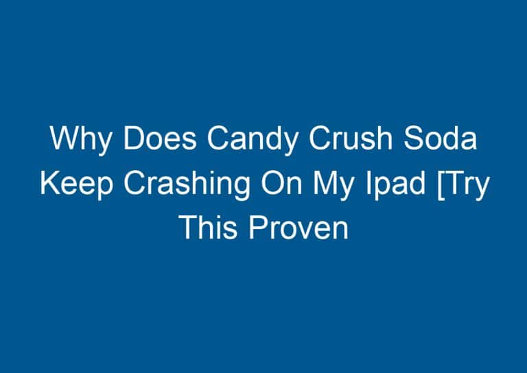 Why Does Candy Crush Soda Keep Crashing On My Ipad [Try This Proven Fixes]