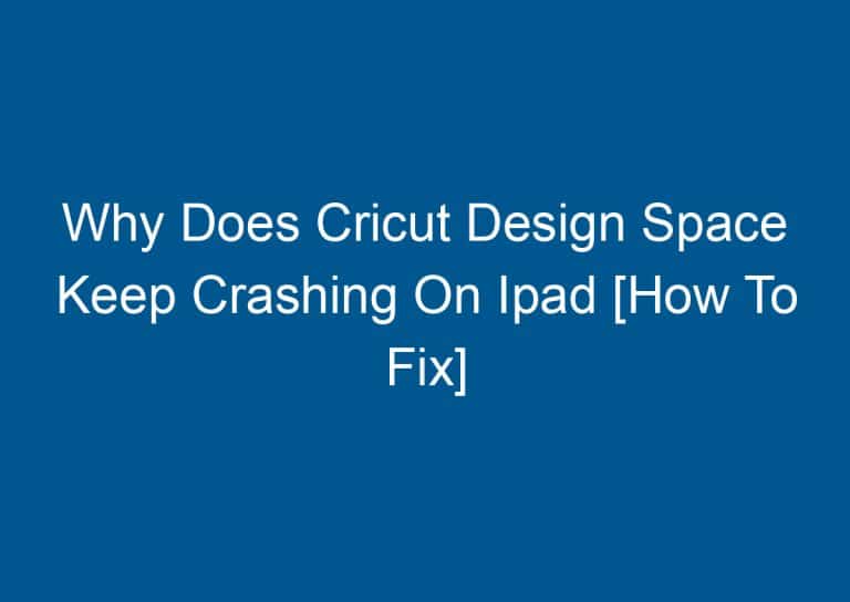 Why Does Cricut Design Space Keep Crashing On Ipad [How To Fix] 3