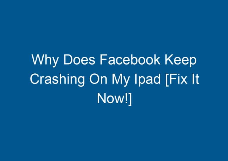 Why Does Facebook Keep Crashing On My Ipad [Fix It Now!] 6