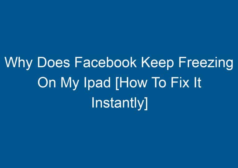 Why Does Facebook Keep Freezing On My Ipad [How To Fix It Instantly] 7