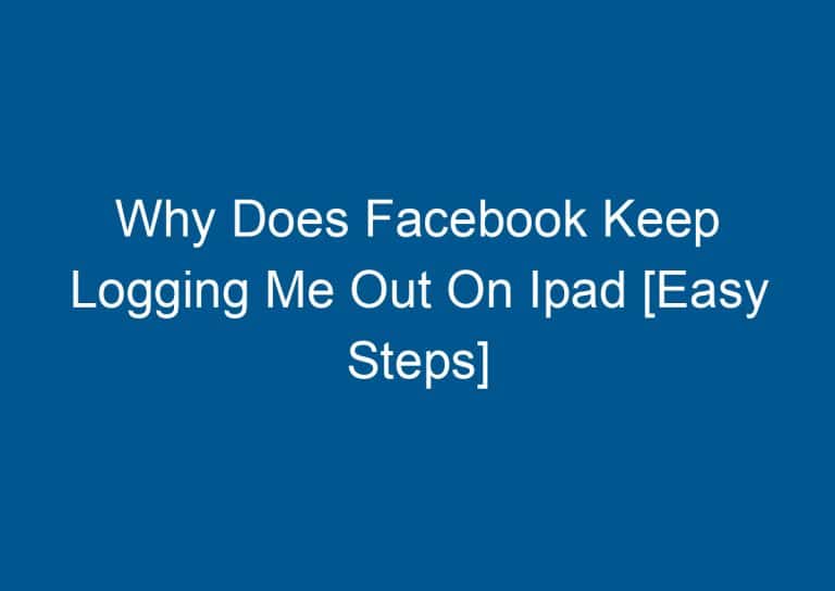 Why Does Facebook Keep Logging Me Out On Ipad [Easy Steps] 8