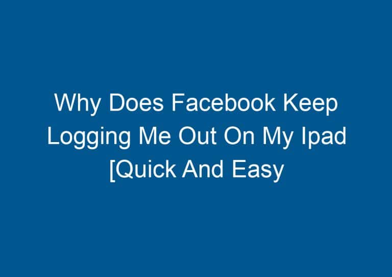 Why Does Facebook Keep Logging Me Out On My Ipad [Quick And Easy Solutions] 9