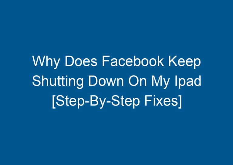 Why Does Facebook Keep Shutting Down On My Ipad [Step-By-Step Fixes] 1